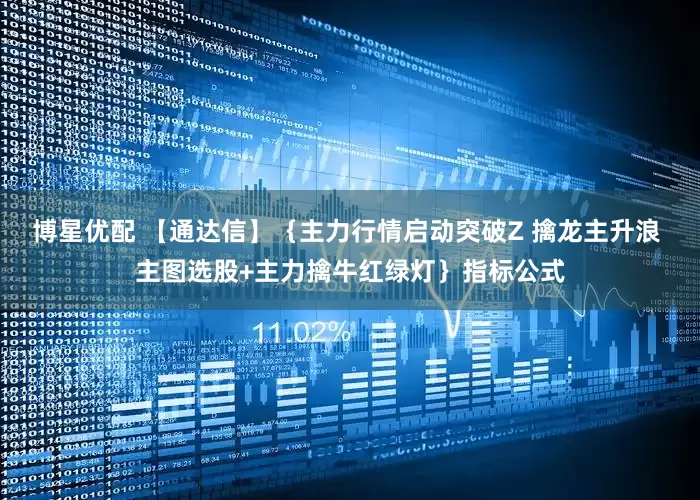 博星优配 【通达信】｛主力行情启动突破Z 擒龙主升浪 主图选股+主力擒牛红绿灯｝指标公式