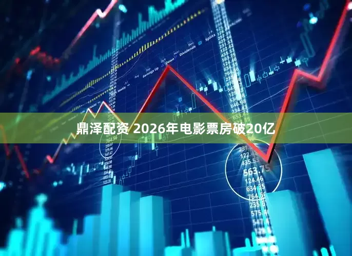 鼎泽配资 2026年电影票房破20亿