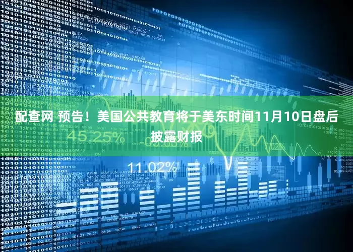 配查网 预告！美国公共教育将于美东时间11月10日盘后披露财报